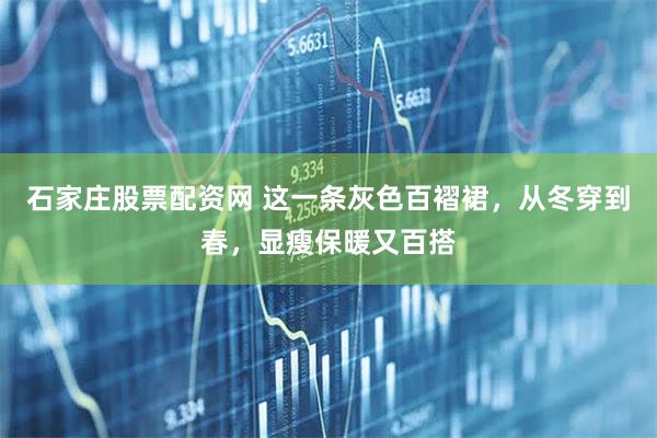 石家庄股票配资网 这一条灰色百褶裙，从冬穿到春，显瘦保暖又百搭